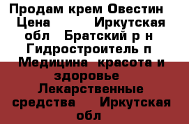 Продам крем Овестин › Цена ­ 900 - Иркутская обл., Братский р-н, Гидростроитель п. Медицина, красота и здоровье » Лекарственные средства   . Иркутская обл.